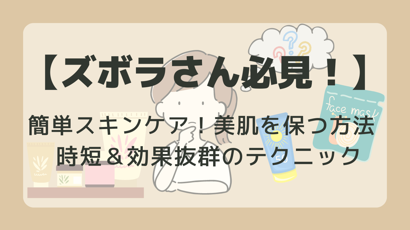 ズボラさん必見！簡単スキンケアで美肌を保つ方法 | 時短＆効果抜群のテクニック