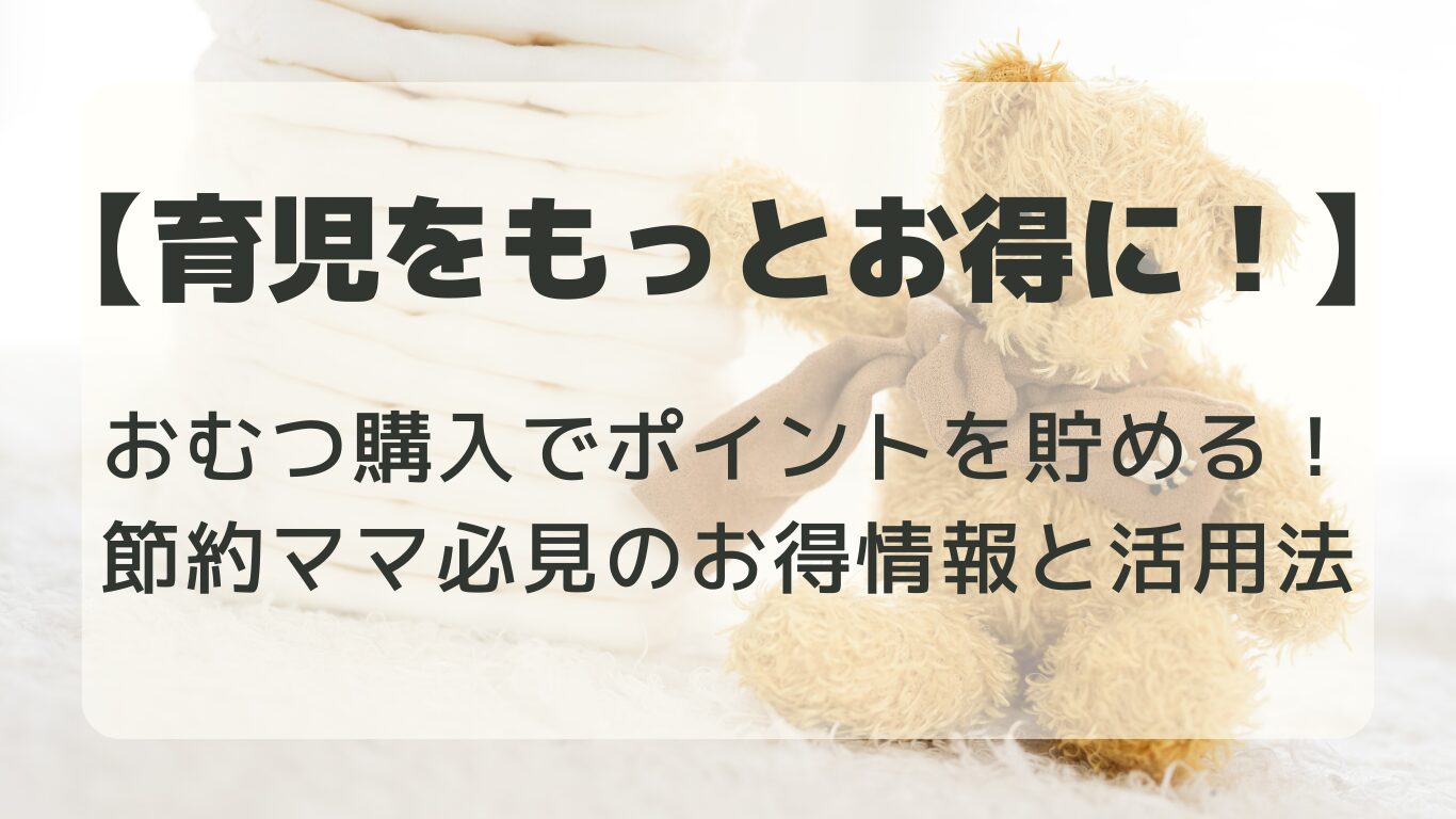 おむつ購入でポイントを貯める！節約ママ必見のお得情報と活用法