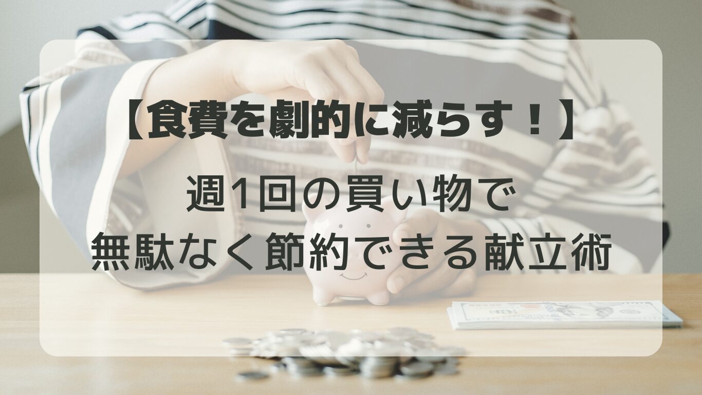 食費を劇的に減らす！週1回の買い物で無駄なく節約できる献立術